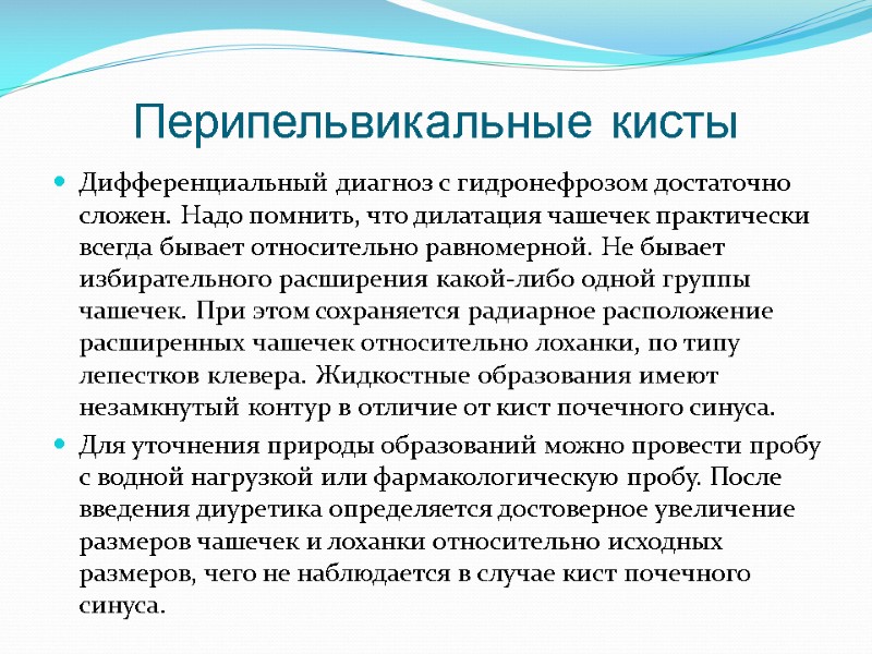 Перипельвикальные кисты Дифференциальный диагноз с гидронефрозом достаточно сложен. Надо помнить, что дилатация чашечек практически